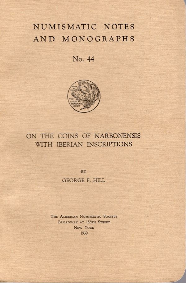 HILL G. F. On the coins of Narbonensis with iberian inscriptions.  N.N.A.M. 44.  New York, 1930. Rilegatura  editoriale, pp. 39, tavv. 6 + 2 illustrazioni di dracme massaliote. Buono stato, importante.