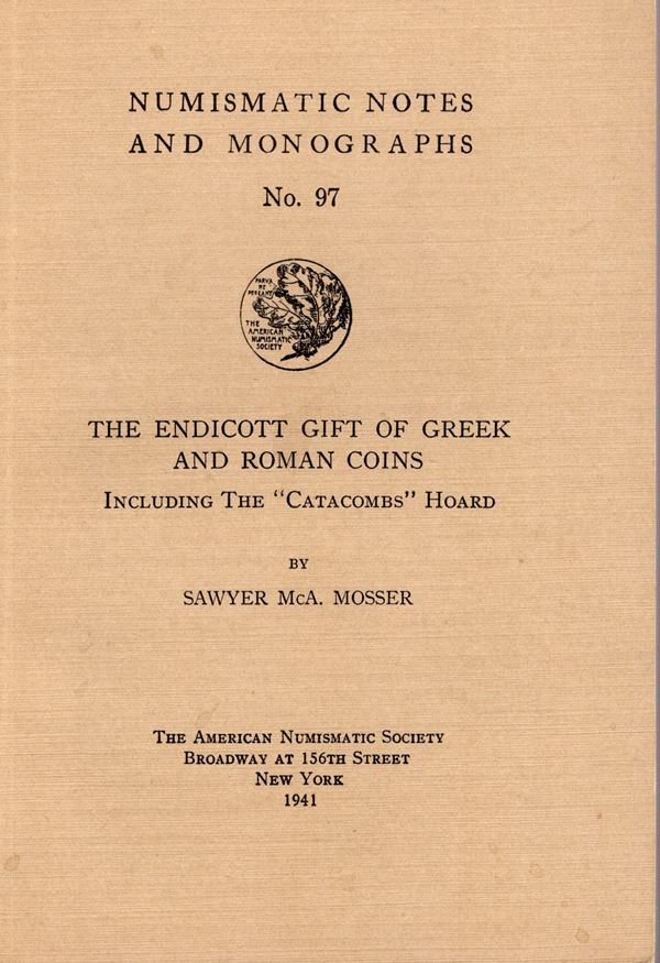 MOSSER S. Mca. – The endicott gift of greek and roman coins, including the “ Catacombs” hoard. N.N.A.M. 97. New York, 1941. Rilegatura  editoriale, pp. 53, tavv. 9. Buono stato, importante.