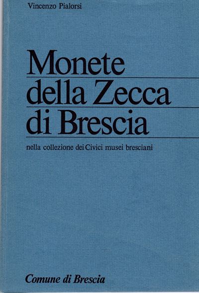 Pialorsi V. - Monete della Zecca di Brescia nella Collezione dei Civici Musei Bresciani. Brescia,...