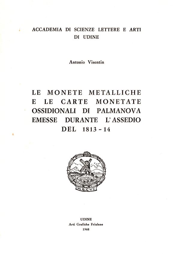 VISENTIN  A. -  Le monete metalliche e le carte monetate ossidionali di Palmanova emesse durante l'assedio del 1813 - 14. Udine, 1968.  pp 19,  tavv. 16. brossura editoriale, ottimo stato, raro e importante lavoro