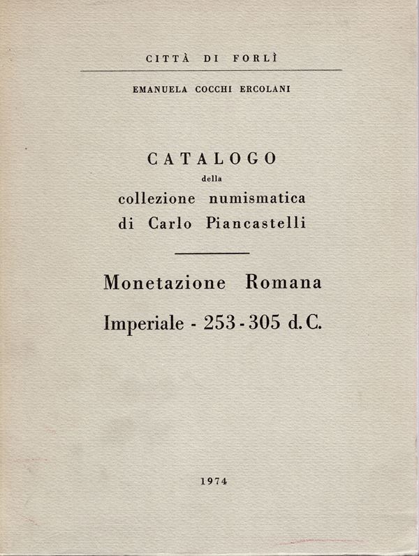 ERCOLANI COCCHI  E. Catalogo della collezione numismatica di Carlo Piancastelli. Monetazione romana imperiale - 253 - 305 d.C. Forlì, 1974.  pp 130,  tavv. 35. rilegatura editoriale, interno ottimo stato, importante documentazione.