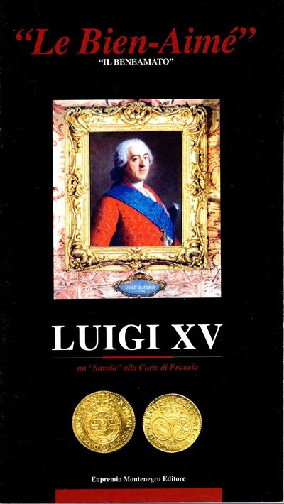 Aa. -vv. - le Bien-aimé " il Beneamato". Luigi XV un Savoia alla Corte di Francia. Torino, s.D. P...