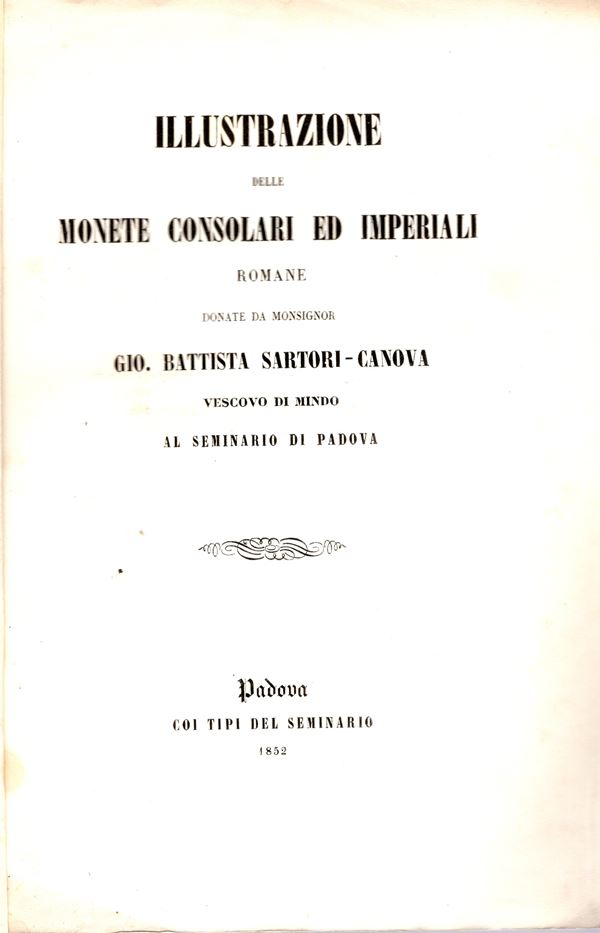 A.A.V.V. -  Illustrazione delle monete consolari ed imperiali romane donate da Monsignor Gio. Battista Sartori-Canova   Vescovo di Mindo al Seminario di Padova.
 Fasc. I  Padova, 1852.  Pp. 40. Brossura muta sciupata, buono  stato, raro. ex libris.  1121