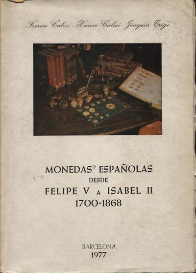 Calico F. X. – Trigo J. – Monedas Espanolas Desde Felipe V a Isabel II. 1700 – 1868. Barcelona, 1...