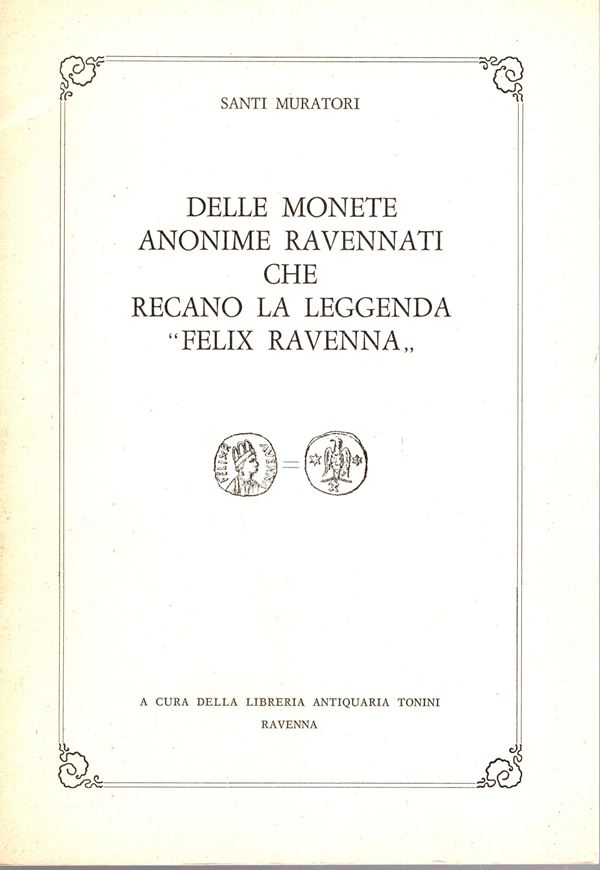 MURATORI  S. -  Delle monete anonime ravennati che recano la leggenda “ Felix Ravenna”.  Ravenna, 1967.  Pp. 38, ill. nel testo. ril. ed. buono stato, raro.