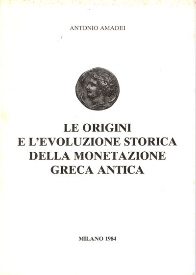 Amadei Antonio - le Origini e L'evoluzione Storica della Monetazione Greca Antica. Milano, 1984. ...