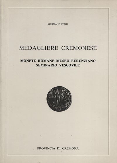 Fenti G. - Medagliere Cremonese; Monete Romane Museo Berenziano Seminario Vescovile. Cremona, 199...