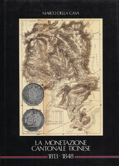 Della Casa M. – la Monetazione Cantonale Ticinese 1813 – 1848. Lugano, 1991. Pp. 228, Tavv e Ill....