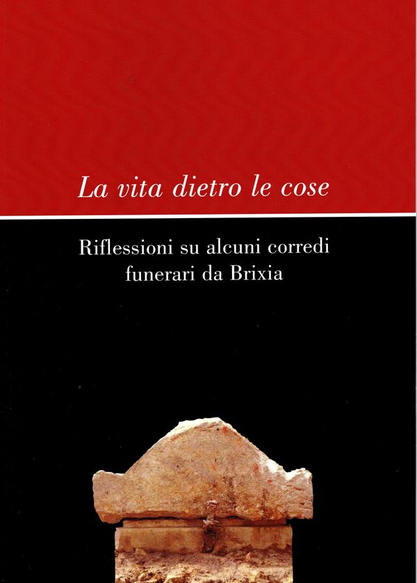 ROSSI Filli - La vita dietro le cose. Riflessioni su alcuni corredi funerari da Brixia. Brescia, 2004. pp 63, illustrazioni nel testo. legatura ed. ottimo stato. ottimi contributi di numismatica e arc