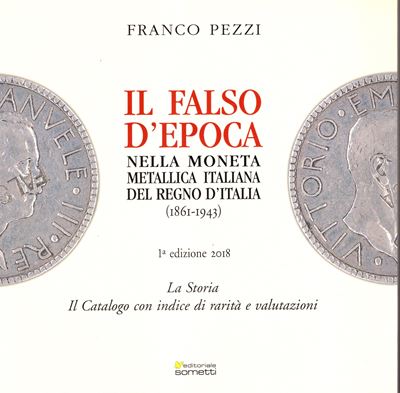 Pezzi F. - il Falso D'epoca nella Moneta Metallica Italiana del Regno D'italia 1861 - 1943. Manto...