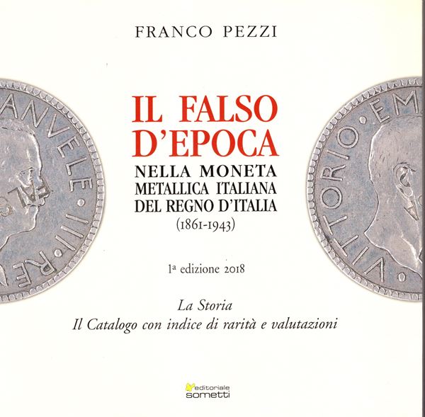 PEZZI  F. -  Il falso d'epoca nella moneta metallica italiana del Regno d'Italia 1861 - 1943. Mantova, 2018.  pp. 119, ill a colori nel testo. ril ed ottimo stato.