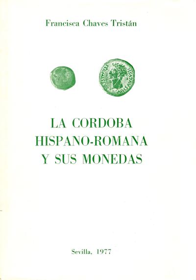 Chaves Tristan F. - la Cordoba Hispano-romana Y Sus Monedas. Sevilla, 1977. Pp188, Tavole,20. Ril...